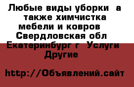 Любые виды уборки, а также химчистка мебели и ковров! - Свердловская обл., Екатеринбург г. Услуги » Другие   